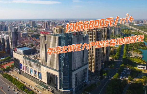 均价6800元/㎡+ 孝感主城大户型楼盘地图曝光