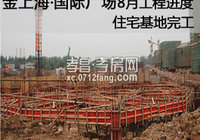 金上海·国际广场8月工程进度 住宅地基完工